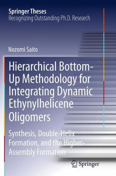 Hierarchical Bottom-Up Methodology for Integrating Dynamic Ethynylhelicene Oligomers: Synthesis, Double Helix Formation, and the Higher Assembly Formation - Springer Theses - Nozomi Saito - Kirjat - Springer Verlag, Japan - 9784431563716 - lauantai 27. elokuuta 2016