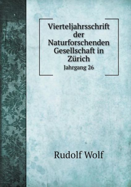 Cover for Rudolf Wolf · Vierteljahrsschrift Der Naturforschenden Gesellschaft in Zurich Jahrgang 26 (Paperback Book) (2015)