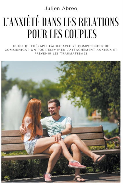 Cover for Julien Abreo · L'anxiete dans les relations pour les couples: Guide de therapie facile avec 20 competences de communication pour eliminer l'attachement anxieux et prevenir les traumatismes (Paperback Book) (2021)