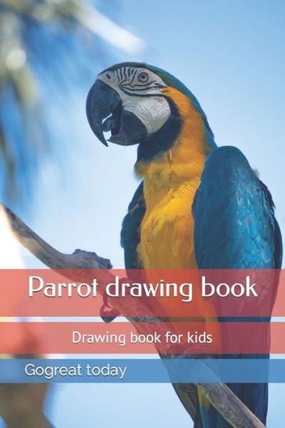 Cover for Gogreat Today · Parrot drawing book: Drawing book for kids, Drawing book Birds, Drawing book, Painting, Painting book, Color book (Paperback Book) (2022)