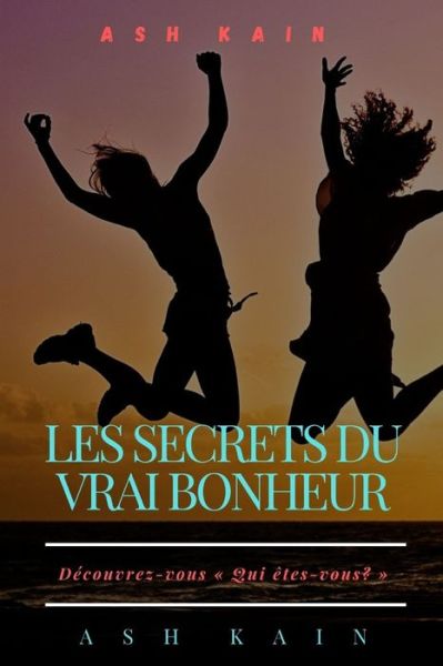 Cover for Ash Kain · Les Secrets Du Vrai Bonheur: Decouvrez-vous Qui etes-vous? (Paperback Book) (2021)