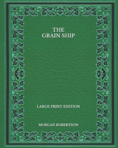 The Grain Ship - Large Print Edition - Morgan Robertson - Böcker - Independently Published - 9798568282716 - 24 november 2020