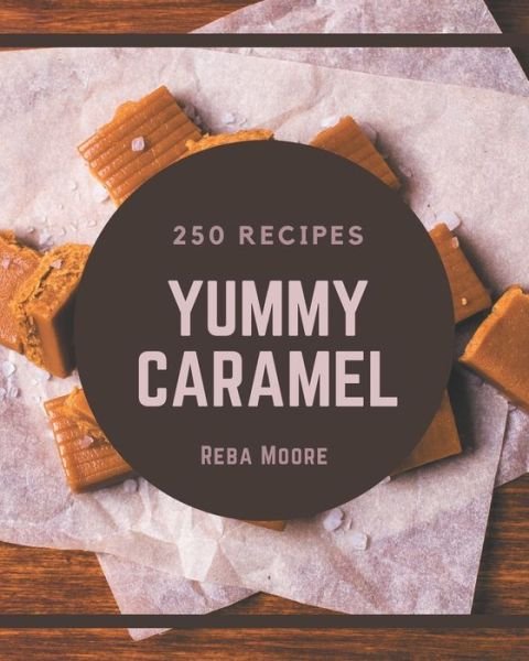 Cover for Reba Moore · 250 Yummy Caramel Recipes (Paperback Book) (2020)