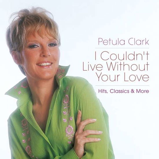 I CouldnT Live Without Your Love - Hits. Classics & More - Petula Clark - Musiikki - BMG RIGHTS MANAGEMENT (UK) LTD - 4050538356717 - perjantai 1. joulukuuta 2017