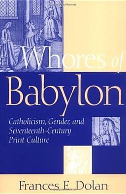 Cover for Frances E. Dolan · Whores of Babylon: Catholicism, Gender, and Seventeenth-Century Print Culture (Paperback Book) [New edition] (2005)
