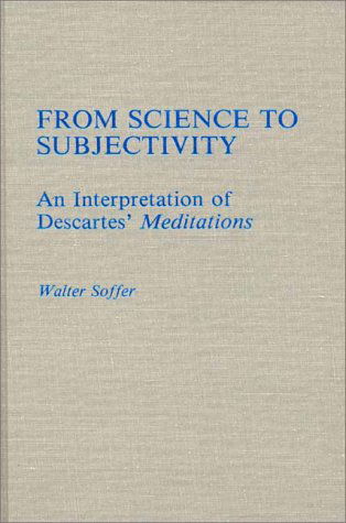 Cover for Walter Soffer · From Science to Subjectivity: An Interpretation of Descartes' Meditations (Hardcover Book) (1987)