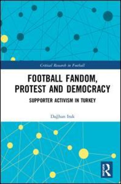 Cover for Irak, Daghan (University of Strasbourg, France) · Football Fandom, Protest and Democracy: Supporter Activism in Turkey - Critical Research in Football (Hardcover Book) (2019)