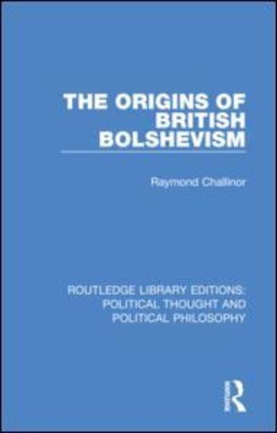 Cover for Raymond Challinor · The Origins of British Bolshevism - Routledge Library Editions: Political Thought and Political Philosophy (Hardcover Book) (2019)