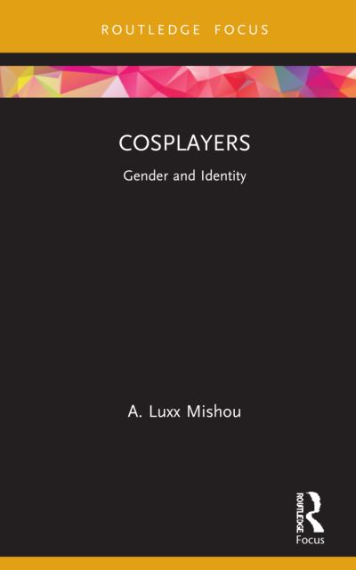 Cover for Mishou, A. Luxx (Old Dominion University, Norfolk, Virginia, USA) · Cosplayers: Gender and Identity - Routledge Focus on Gender, Sexuality, and Comics (Hardcover Book) (2021)