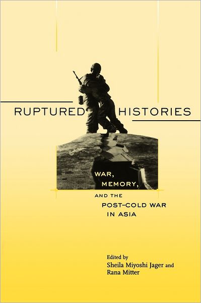 Cover for Rana Mitter Sheila Miyoshi Jager · Ruptured Histories: War, Memory, and the Post-Cold War in Asia (Paperback Book) (2007)