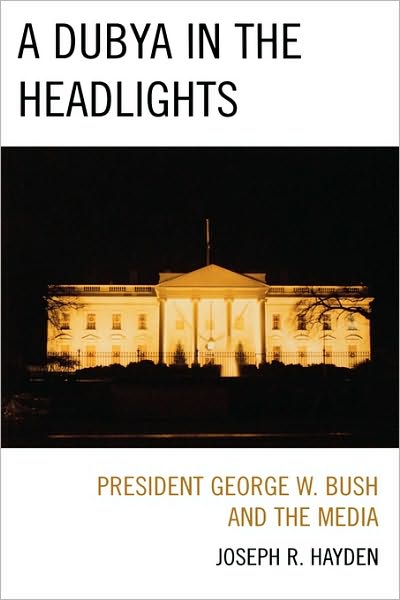 Cover for Joesph R. Hayden · A Dubya in the Headlights: President George W. Bush and the Media (Hardcover Book) (2009)