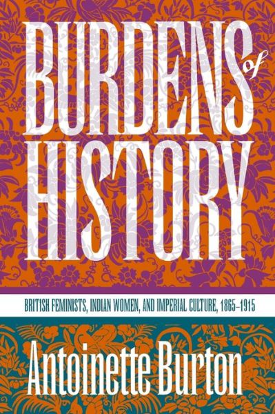 Cover for Antoinette Burton · Burdens of History: British Feminists, Indian Women, and Imperial Culture, 1865-1915 (Pocketbok) [New edition] (1994)