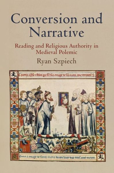 Cover for Ryan Szpiech · Conversion and Narrative: Reading and Religious Authority in Medieval Polemic - The Middle Ages Series (Hardcover Book) (2012)