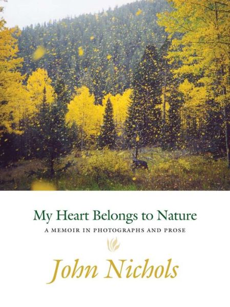 Cover for John Nichols · My Heart Belongs to Nature: A Memoir in Photographs and Prose (Hardcover Book) (2017)