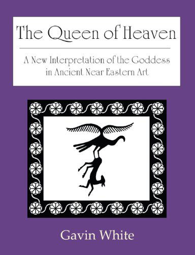 Cover for Gavin White · The Queen of Heaven. a New Interpretation of the Goddess in Ancient Near Eastern Art (Paperback Book) (2013)