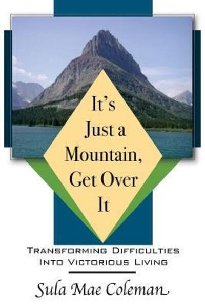 Cover for Sula Mae Coleman · It's Just a Mountain, Get over It: Transforming Difficulties into Victorious Living (Paperback Book) (2015)