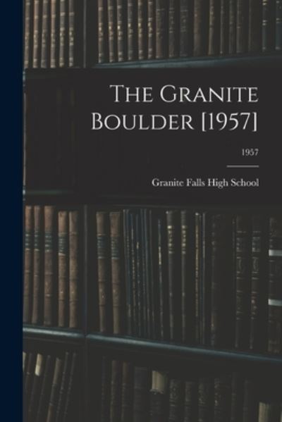 The Granite Boulder [1957]; 1957 - Granite Falls High School (Granite Fa - Books - Hassell Street Press - 9781013341717 - September 9, 2021