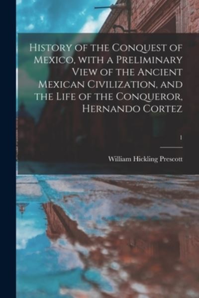 Cover for William Hickling 1796-1859 Prescott · History of the Conquest of Mexico, With a Preliminary View of the Ancient Mexican Civilization, and the Life of the Conqueror, Hernando Cortez; 1 (Paperback Book) (2021)