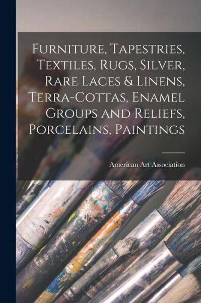 Cover for American Art Association · Furniture, Tapestries, Textiles, Rugs, Silver, Rare Laces &amp; Linens, Terra-cottas, Enamel Groups and Reliefs, Porcelains, Paintings (Pocketbok) (2021)