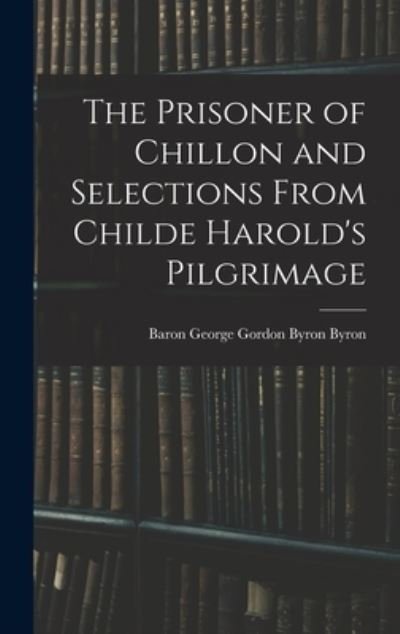 Cover for George Gordon Byron Baron Byron · The Prisoner of Chillon and Selections From Childe Harold's Pilgrimage (Gebundenes Buch) (2021)