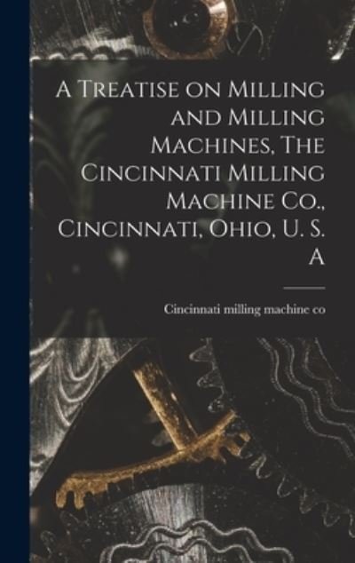 Treatise on Milling and Milling Machines, the Cincinnati Milling Machine Co. , Cincinnati, Ohio, U. S. A - Cincinnati Milling Machine Co - Kirjat - Creative Media Partners, LLC - 9781015491717 - keskiviikko 26. lokakuuta 2022