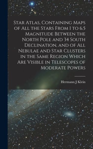 Cover for Hermann J. Klein · Star Atlas, Containing Maps of All the Stars from 1 to 6. 5 Magnitude Between the North Pole and 34 South Declination, and of All Nebulae and Star Clusters in the Same Region Which Are Visible in Telescopes of Moderate Powers (Book) (2022)