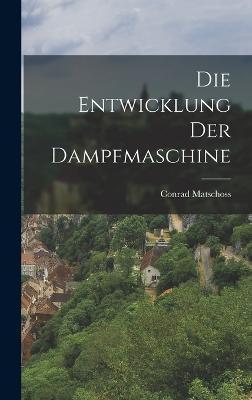 Cover for Conrad Matschoss · Die Entwicklung Der Dampfmaschine (Hardcover Book) (2022)