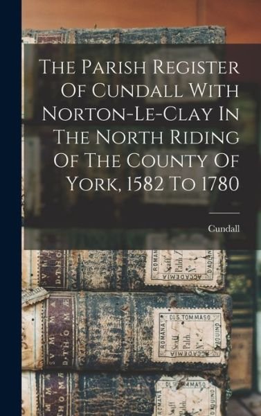 Cover for Cundall (England Parish) · Parish Register of Cundall with Norton-Le-clay in the North Riding of the County of York, 1582 To 1780 (Bok) (2022)
