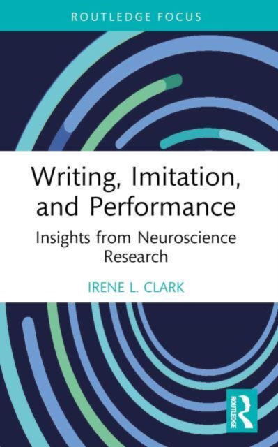 Cover for Clark, Irene L. (California State University, Northridge, USA) · Writing, Imitation, and Performance: Insights from Neuroscience Research - Routledge Research in Writing Studies (Pocketbok) (2024)