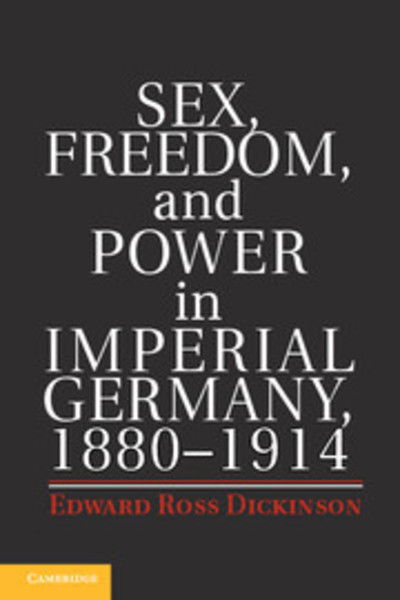 Cover for Dickinson, Edward Ross (University of California, Davis) · Sex, Freedom, and Power in Imperial Germany, 1880–1914 (Inbunden Bok) (2014)