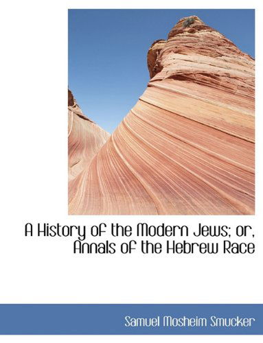 Cover for Samuel Mosheim Smucker · A History of the Modern Jews; Or, Annals of the Hebrew Race (Hardcover Book) (2009)