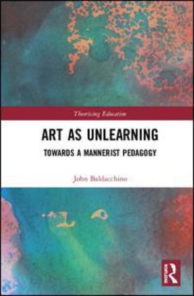 Cover for John Baldacchino · Art as Unlearning: Towards a Mannerist Pedagogy - Theorizing Education (Hardcover Book) (2018)