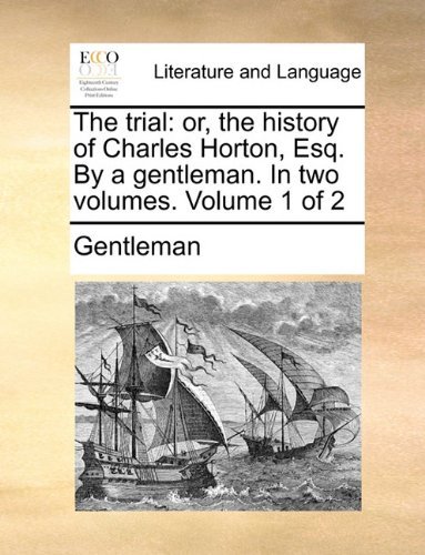 The Trial: Or, the History of Charles Horton, Esq. by a Gentleman. in Two Volumes.  Volume 1 of 2 - Gentleman - Kirjat - Gale ECCO, Print Editions - 9781140892717 - perjantai 28. toukokuuta 2010
