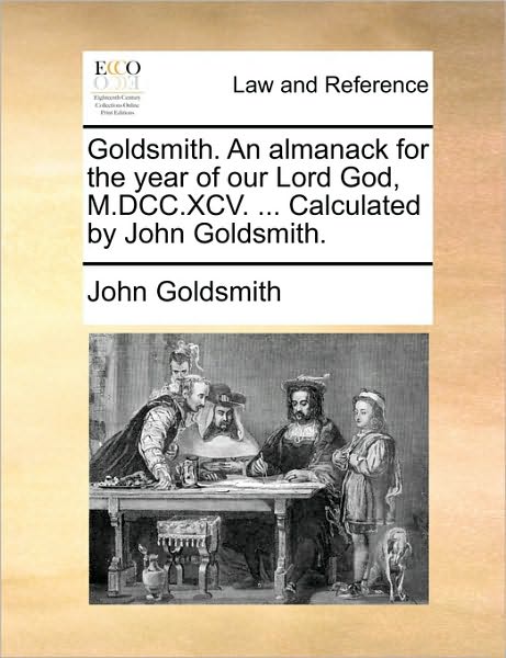 Cover for John Goldsmith · Goldsmith. an Almanack for the Year of Our Lord God, M.dcc.xcv. ... Calculated by John Goldsmith. (Paperback Book) (2010)