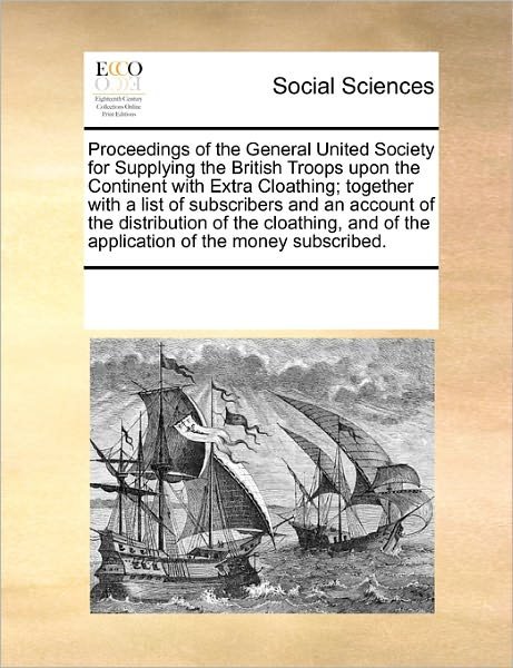 Cover for See Notes Multiple Contributors · Proceedings of the General United Society for Supplying the British Troops Upon the Continent with Extra Cloathing; Together with a List of ... of the Application of the Money Subscribed. (Paperback Book) (2010)