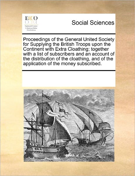 Cover for See Notes Multiple Contributors · Proceedings of the General United Society for Supplying the British Troops Upon the Continent with Extra Cloathing; Together with a List of ... of the Application of the Money Subscribed. (Pocketbok) (2010)