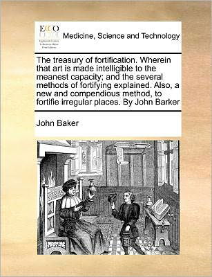 Cover for John Baker · The Treasury of Fortification. Wherein That Art is Made Intelligible to the Meanest Capacity; and the Several Methods of Fortifying Explained. Also, a New (Paperback Book) (2010)