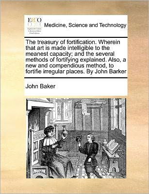 Cover for John Baker · The Treasury of Fortification. Wherein That Art is Made Intelligible to the Meanest Capacity; and the Several Methods of Fortifying Explained. Also, a New (Taschenbuch) (2010)