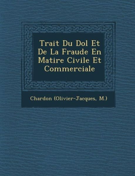 Trait Du Dol et De La Fraude en Mati Re Civile et Commerciale - M ), Chardon (Olivier-jacques - Books - Saraswati Press - 9781249975717 - October 1, 2012
