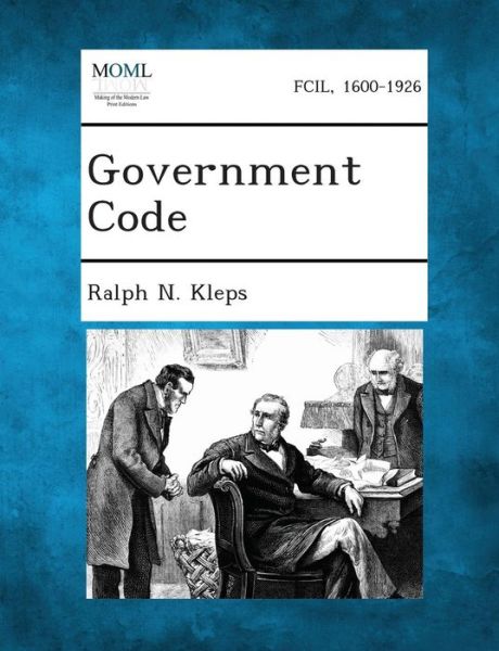 Government Code - Ralph N Kleps - Kirjat - Gale, Making of Modern Law - 9781287339717 - maanantai 2. syyskuuta 2013