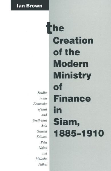 Cover for Ian Brown · The Creation of the Modern Ministry of Finance in Siam, 1885-1910 - Studies in the Economies of East and South-East Asia (Paperback Book) [1st ed. 1992 edition] (1992)