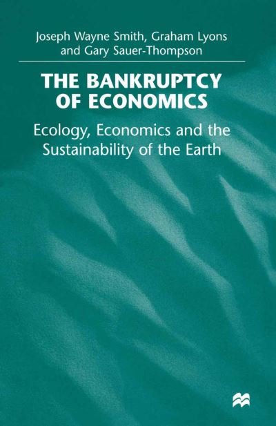 Cover for Joseph Wayne Smith · The Bankruptcy of Economics: Ecology, Economics and the Sustainability of the Earth (Taschenbuch) [1st ed. 1999 edition] (1999)