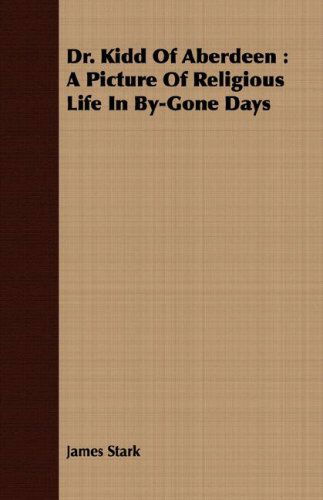 Dr. Kidd of Aberdeen: a Picture of Religious Life in By-gone Days - James Stark - Books - Martin Press - 9781408659717 - February 29, 2008