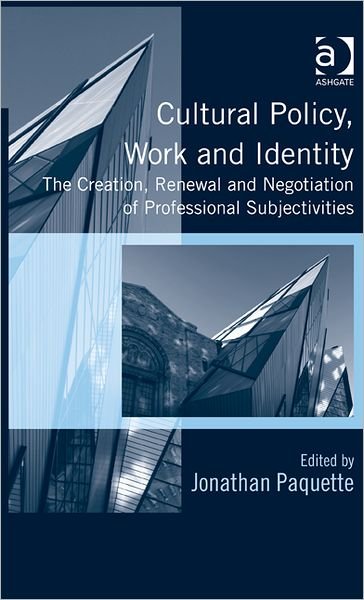 Cover for Jonathan Paquette · Cultural Policy, Work and Identity: The Creation, Renewal and Negotiation of Professional Subjectivities (Hardcover Book) [New edition] (2012)