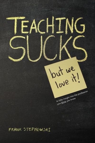 Cover for Frank Stepnowski · Teaching Sucks - But We Love It Anyway! a Little Insight Into the Profession You Think You Know (Paperback Bog) (2013)