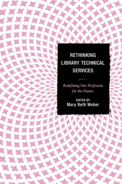 Cover for Mary Beth Weber · Rethinking Library Technical Services: Redefining Our Profession for the Future (Hardcover Book) (2015)