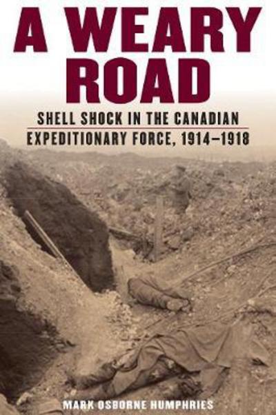 Cover for Mark Osborne Humphries · A Weary Road: Shell Shock in the Canadian Expeditionary Force, 1914-1918 (Hardcover Book) (2018)