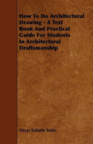 Cover for Oscar Schutte Teale · How to Do Architectural Drawing - a Text Book and Practical Guide for Students in Architectural Draftsmanship (Paperback Book) (2009)