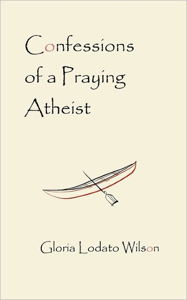 Confessions of a Praying Atheist - Gloria Lodato Wilson - Books - Createspace - 9781450564717 - November 13, 2008