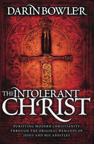 Cover for Darin Bowler · The Intolerant Christ: Purifying Modern Christianity Through the Original Demands of Jesus and His Apostles (Paperback Book) (2011)